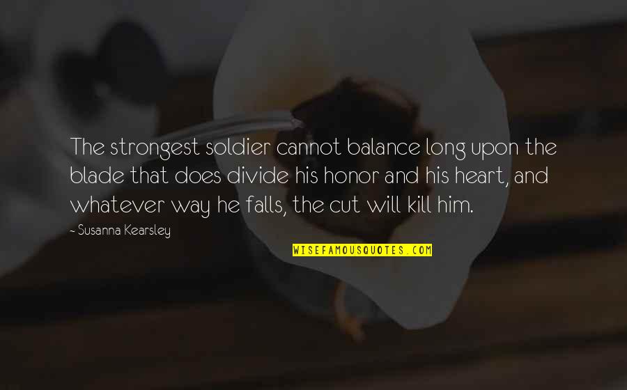 Balance And Love Quotes By Susanna Kearsley: The strongest soldier cannot balance long upon the