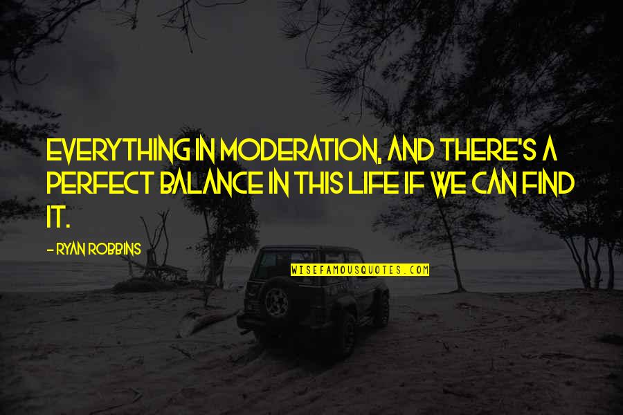 Balance And Moderation Quotes By Ryan Robbins: Everything in moderation, and there's a perfect balance