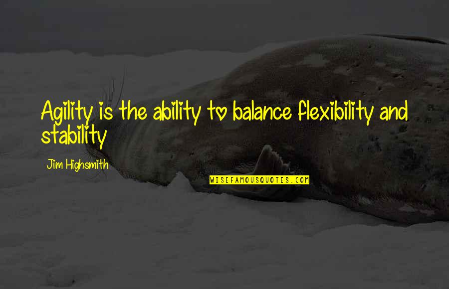 Balance And Stability Quotes By Jim Highsmith: Agility is the ability to balance flexibility and