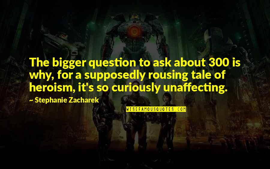 Balance Beam Life Quotes By Stephanie Zacharek: The bigger question to ask about 300 is