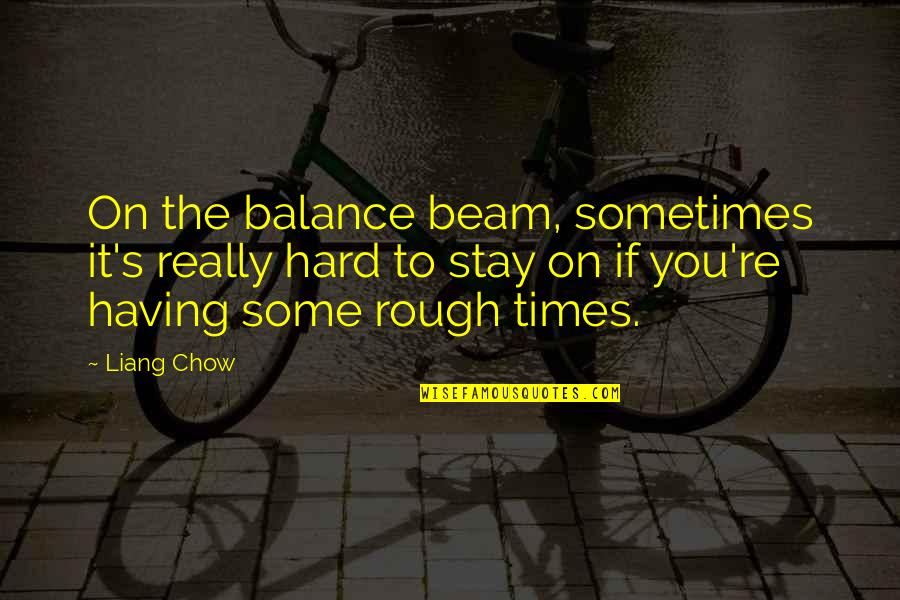 Balance Beam Quotes By Liang Chow: On the balance beam, sometimes it's really hard