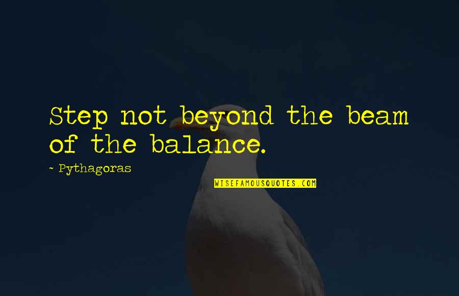 Balance Beam Quotes By Pythagoras: Step not beyond the beam of the balance.