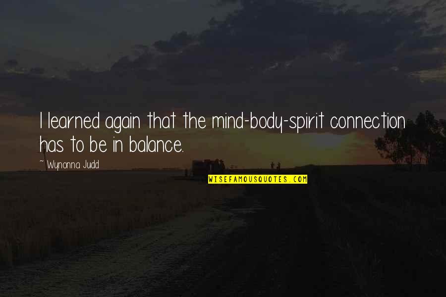Balance Body And Mind Quotes By Wynonna Judd: I learned again that the mind-body-spirit connection has