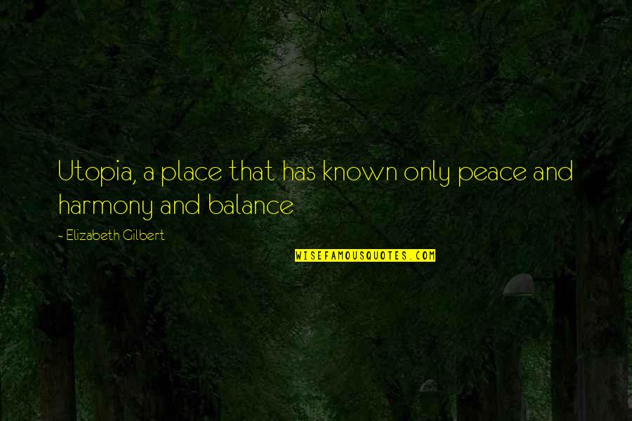 Balance Harmony Quotes By Elizabeth Gilbert: Utopia, a place that has known only peace Balance Harmony Quotes By Elizabeth Gilbert: Utopia, a place that has known only peace