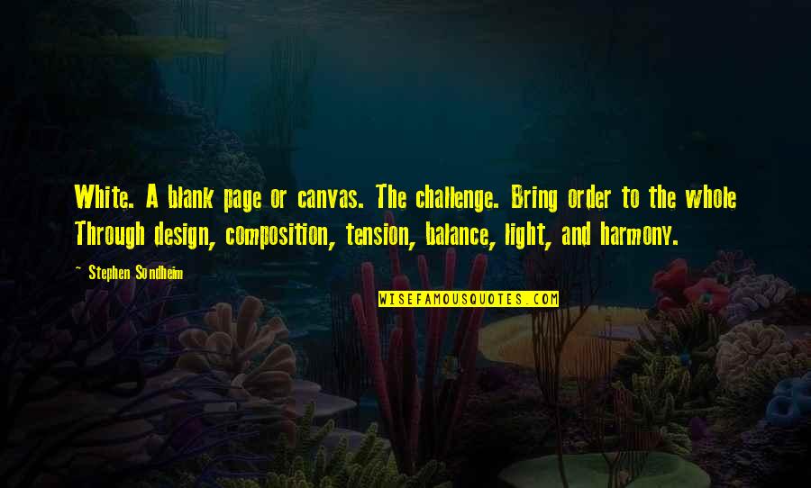 Balance Harmony Quotes By Stephen Sondheim: White. A blank page or canvas. The challenge. Balance Harmony Quotes By Stephen Sondheim: White. A blank page or canvas. The challenge.