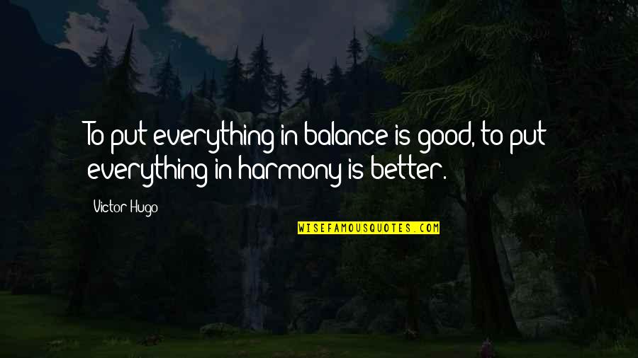Balance Harmony Quotes By Victor Hugo: To put everything in balance is good, to