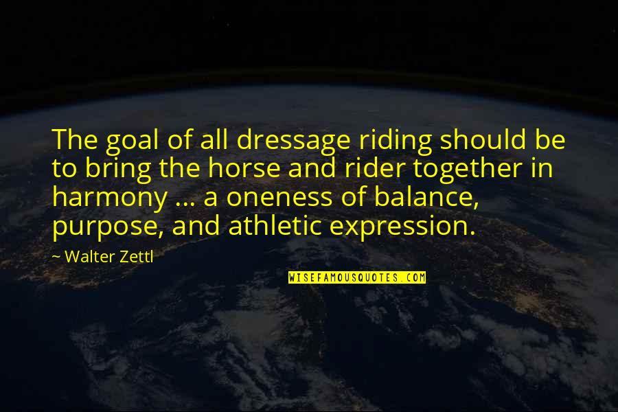 Balance Harmony Quotes By Walter Zettl: The goal of all dressage riding should be Balance Harmony Quotes By Walter Zettl: The goal of all dressage riding should be