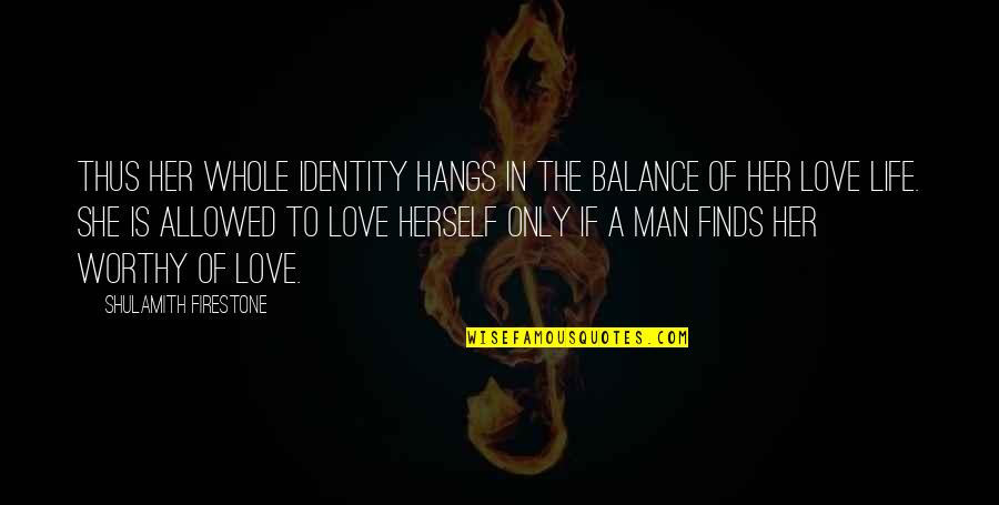 Balance In Life And Love Quotes By Shulamith Firestone: Thus her whole identity hangs in the balance
