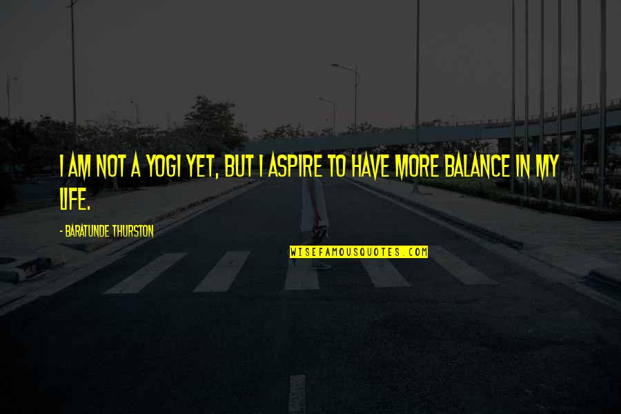 Balance In My Life Quotes By Baratunde Thurston: I am not a yogi yet, but I