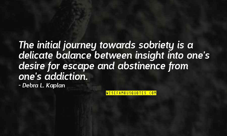 Balance In Relationships Quotes By Debra L. Kaplan: The initial journey towards sobriety is a delicate