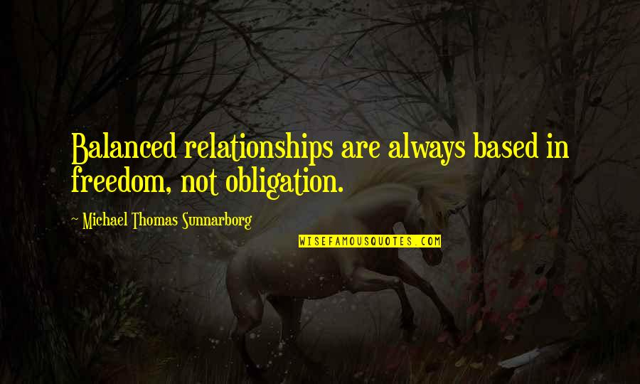 Balance In Relationships Quotes By Michael Thomas Sunnarborg: Balanced relationships are always based in freedom, not