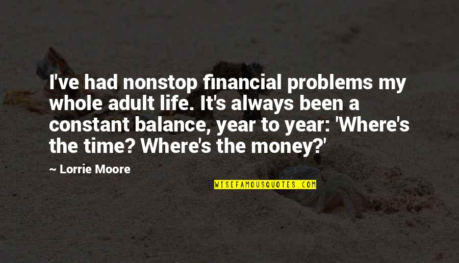 Balance In Your Life Quotes By Lorrie Moore: I've had nonstop financial problems my whole adult Balance In Your Life Quotes By Lorrie Moore: I've had nonstop financial problems my whole adult