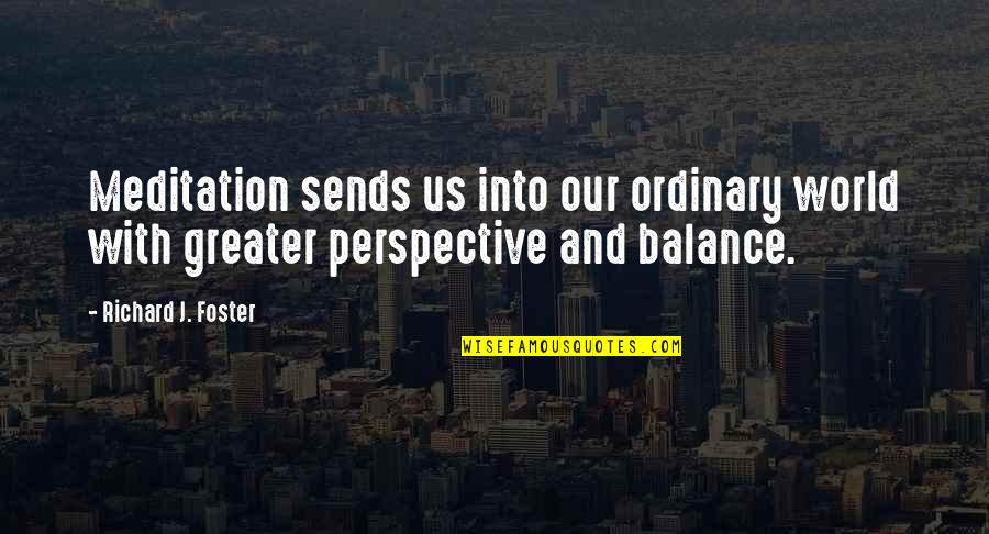 Balance In Your Life Quotes By Richard J. Foster: Meditation sends us into our ordinary world with Balance In Your Life Quotes By Richard J. Foster: Meditation sends us into our ordinary world with