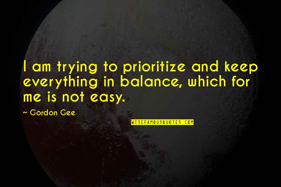 Balance Is Everything Quotes By Gordon Gee: I am trying to prioritize and keep everything