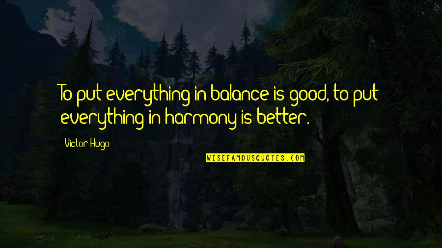 Balance Is Everything Quotes By Victor Hugo: To put everything in balance is good, to
