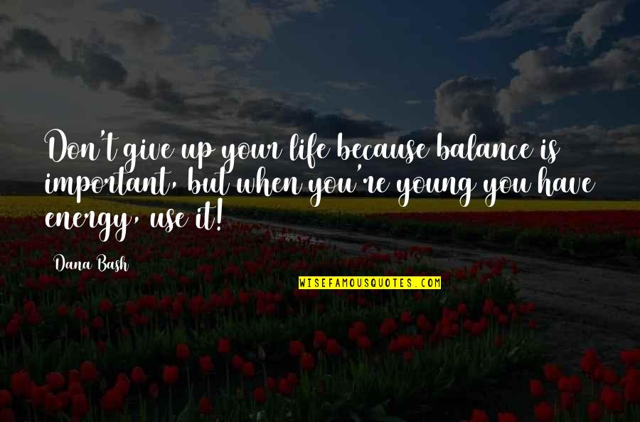 Balance Is Important In Life Quotes By Dana Bash: Don't give up your life because balance is Balance Is Important In Life Quotes By Dana Bash: Don't give up your life because balance is