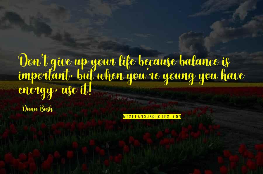 Balance Is Important Quotes By Dana Bash: Don't give up your life because balance is