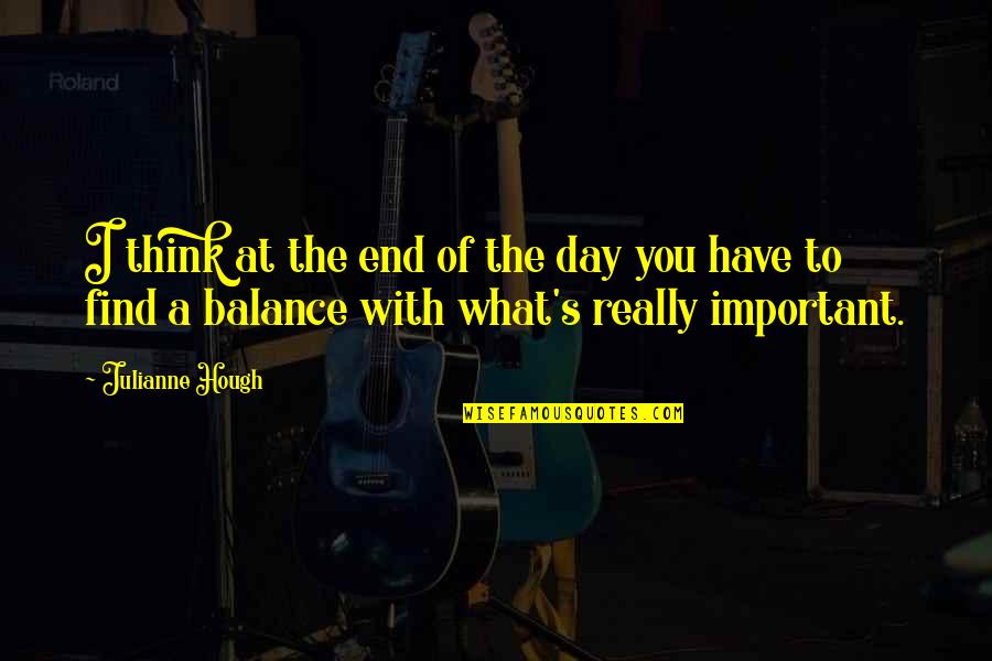 Balance Is Important Quotes By Julianne Hough: I think at the end of the day