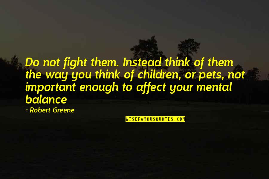 Balance Is Important Quotes By Robert Greene: Do not fight them. Instead think of them