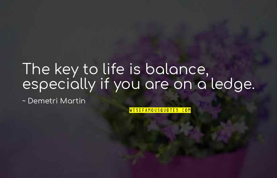 Balance Is Key In Life Quotes By Demetri Martin: The key to life is balance, especially if