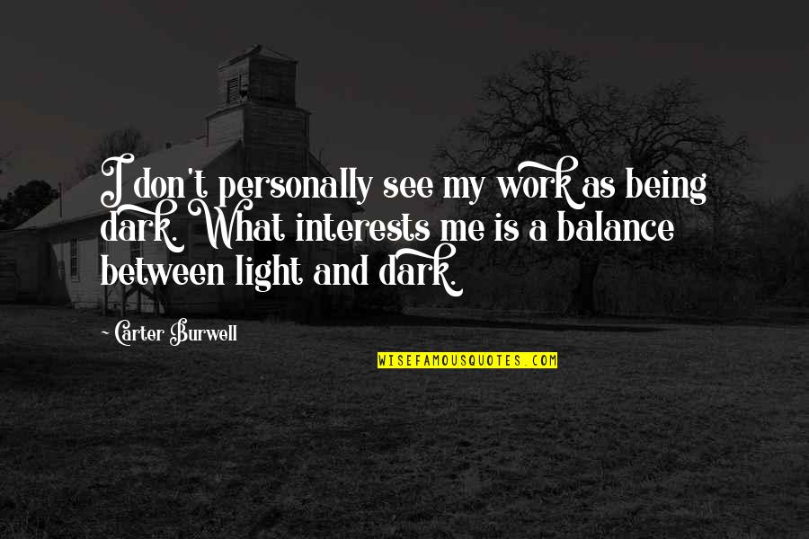 Balance Light And Dark Quotes By Carter Burwell: I don't personally see my work as being Balance Light And Dark Quotes By Carter Burwell: I don't personally see my work as being