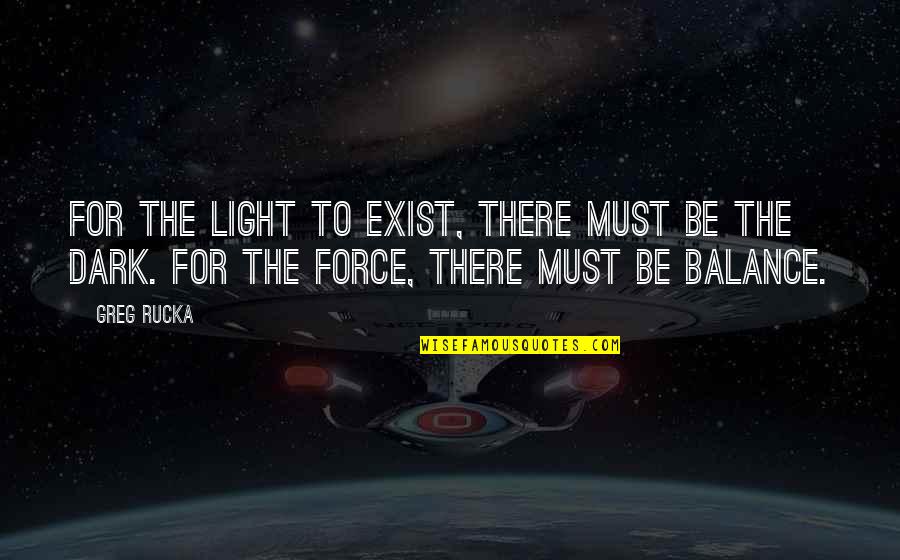 Balance Light And Dark Quotes By Greg Rucka: For the light to exist, there must be