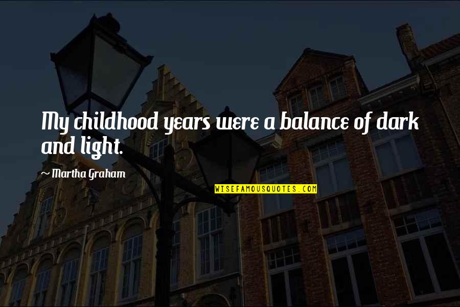 Balance Light And Dark Quotes By Martha Graham: My childhood years were a balance of dark Balance Light And Dark Quotes By Martha Graham: My childhood years were a balance of dark