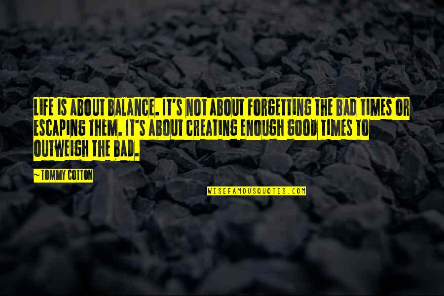 Balance Of Good And Bad Quotes By Tommy Cotton: Life is about balance. It's not about forgetting