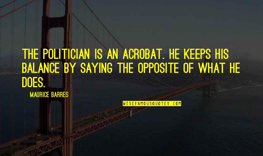 Balance Of Opposites Quotes By Maurice Barres: The politician is an acrobat. He keeps his Balance Of Opposites Quotes By Maurice Barres: The politician is an acrobat. He keeps his