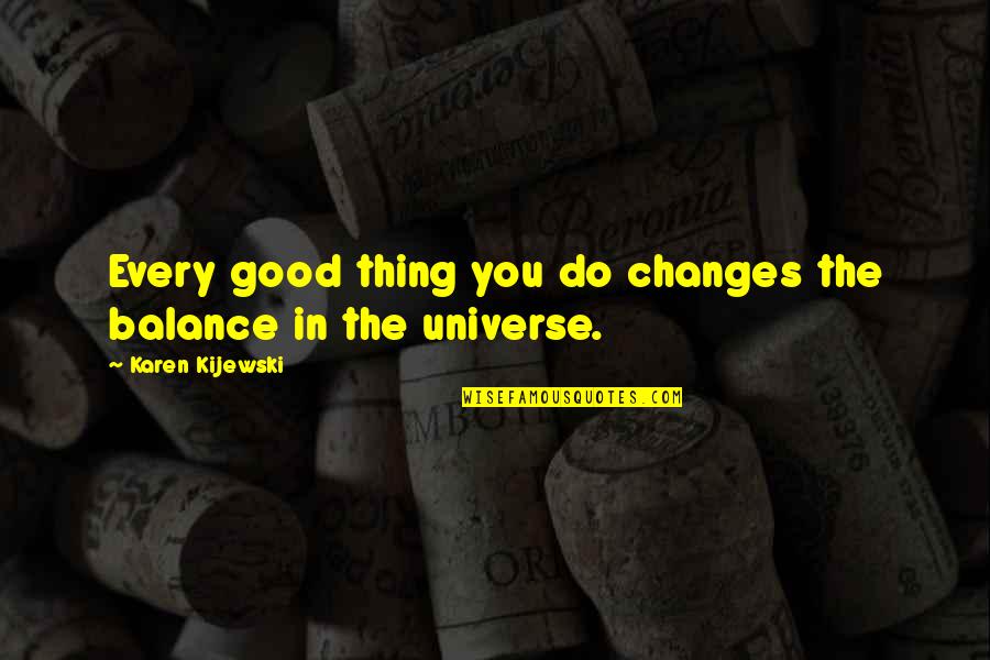 Balance Of The Universe Quotes By Karen Kijewski: Every good thing you do changes the balance