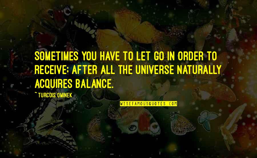 Balance Of The Universe Quotes By Turcois Ominek: Sometimes you have to let go in order