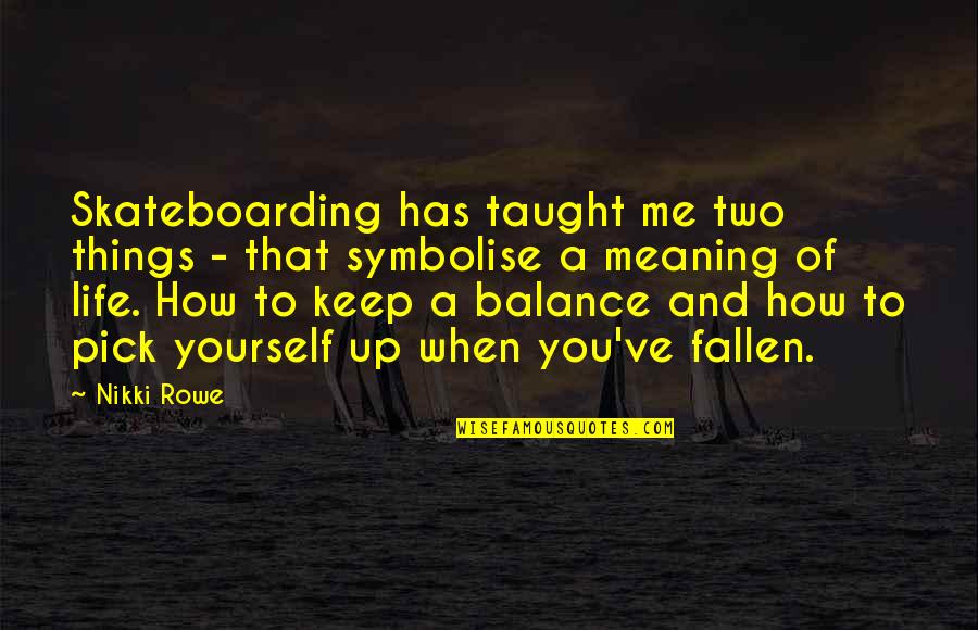 Balance Quotes And Quotes By Nikki Rowe: Skateboarding has taught me two things - that