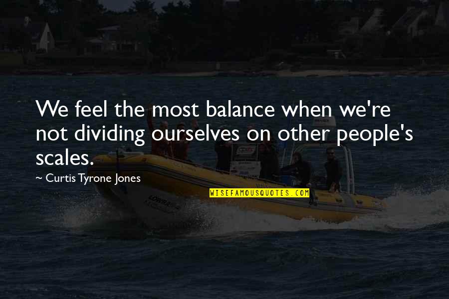 Balance Scales Quotes By Curtis Tyrone Jones: We feel the most balance when we're not Balance Scales Quotes By Curtis Tyrone Jones: We feel the most balance when we're not