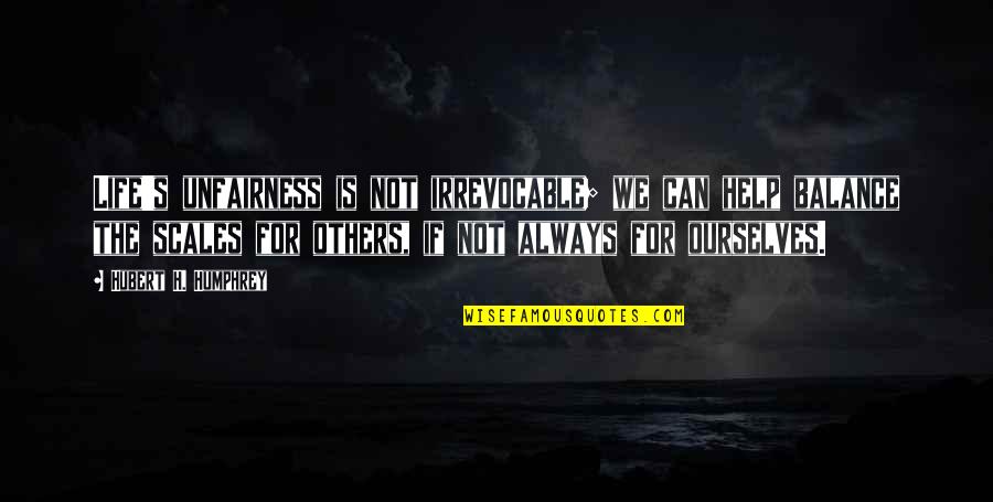 Balance Scales Quotes By Hubert H. Humphrey: Life's unfairness is not irrevocable; we can help