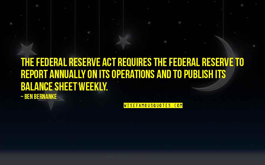 Balance Sheet Quotes By Ben Bernanke: The Federal Reserve Act requires the Federal Reserve
