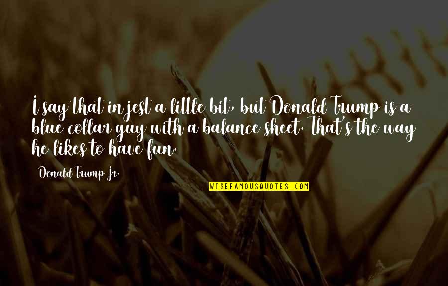 Balance Sheet Quotes By Donald Trump Jr.: I say that in jest a little bit,