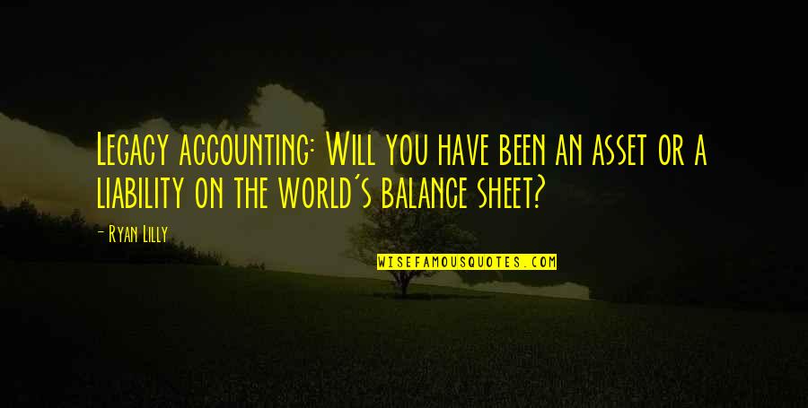 Balance Sheet Quotes By Ryan Lilly: Legacy accounting: Will you have been an asset