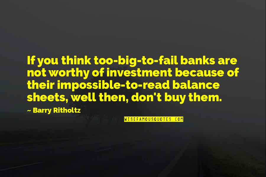 Balance Sheets Quotes By Barry Ritholtz: If you think too-big-to-fail banks are not worthy