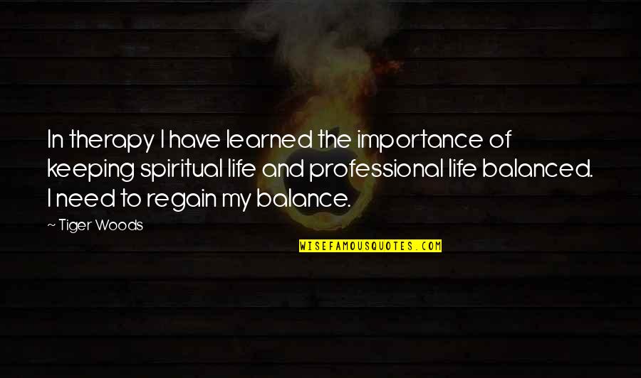 Balance Spiritual Quotes By Tiger Woods: In therapy I have learned the importance of