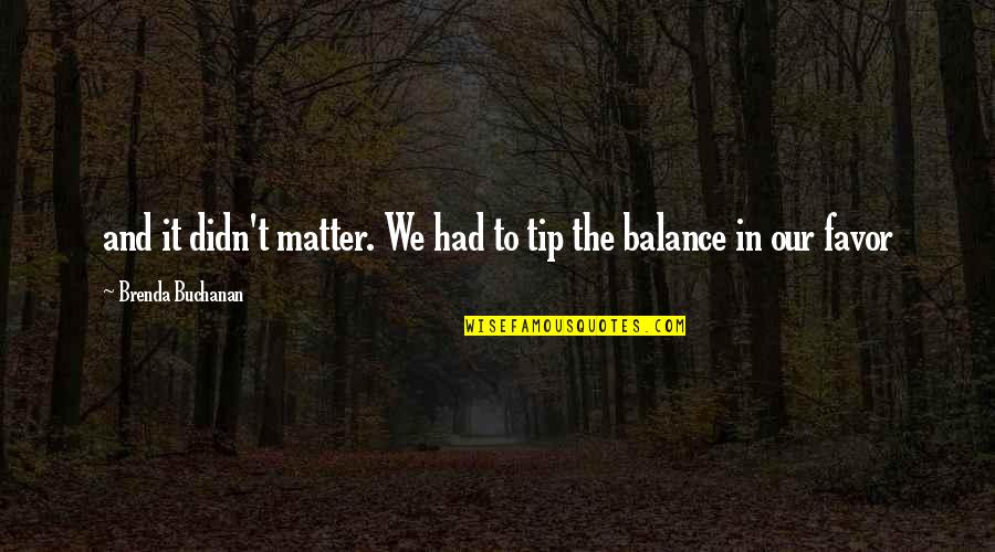 Balance The Quotes By Brenda Buchanan: and it didn't matter. We had to tip Balance The Quotes By Brenda Buchanan: and it didn't matter. We had to tip