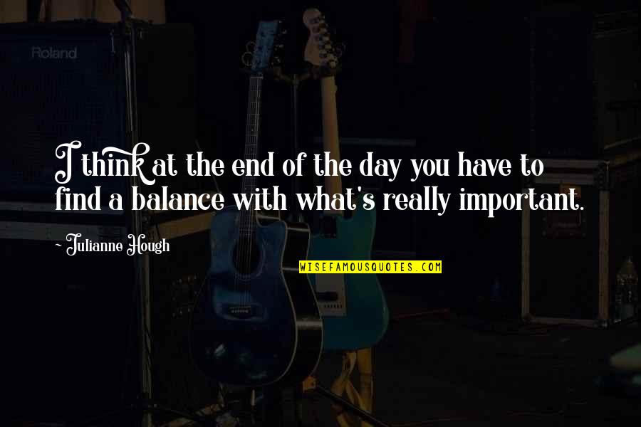 Balance What Is It Quotes By Julianne Hough: I think at the end of the day