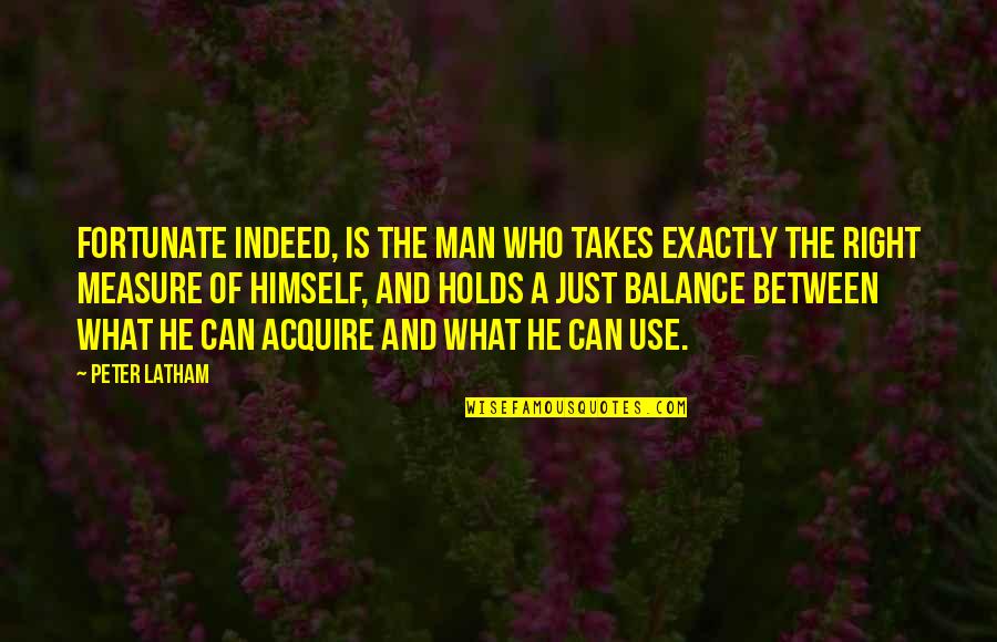 Balance What Is It Quotes By Peter Latham: Fortunate indeed, is the man who takes exactly