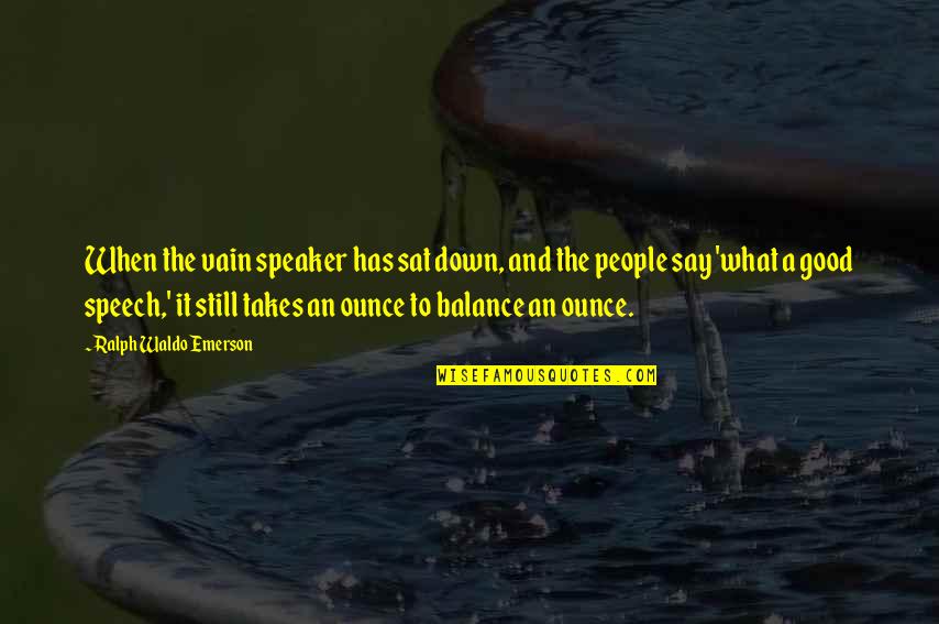 Balance What Is It Quotes By Ralph Waldo Emerson: When the vain speaker has sat down, and