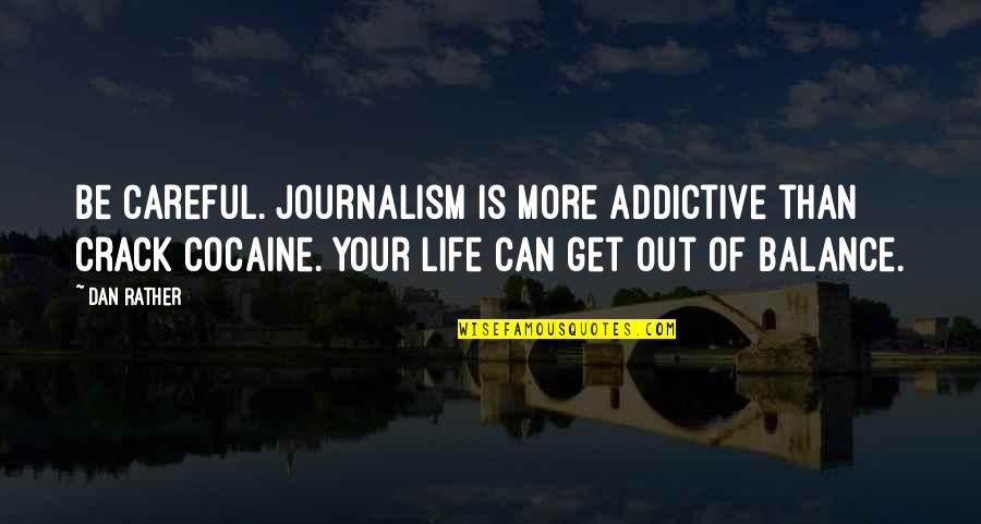 Balance Your Life Quotes By Dan Rather: Be careful. Journalism is more addictive than crack