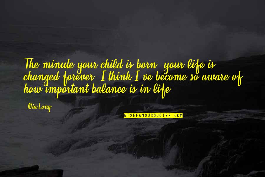 Balance Your Life Quotes By Nia Long: The minute your child is born, your life