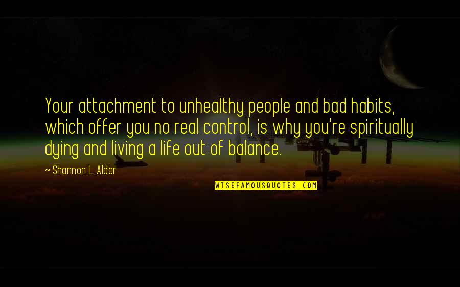 Balance Your Life Quotes By Shannon L. Alder: Your attachment to unhealthy people and bad habits,