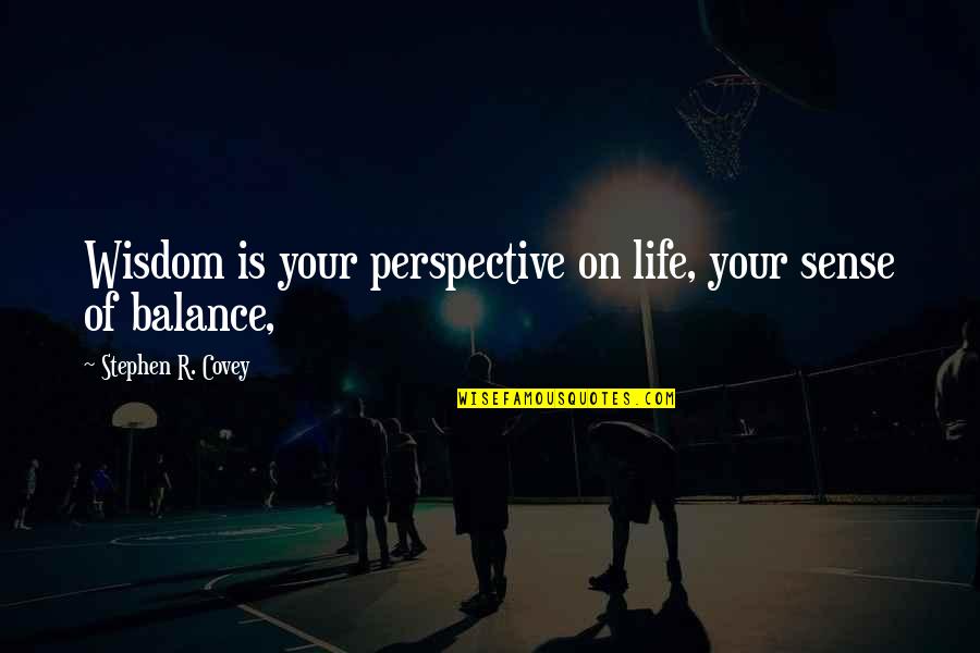 Balance Your Life Quotes By Stephen R. Covey: Wisdom is your perspective on life, your sense