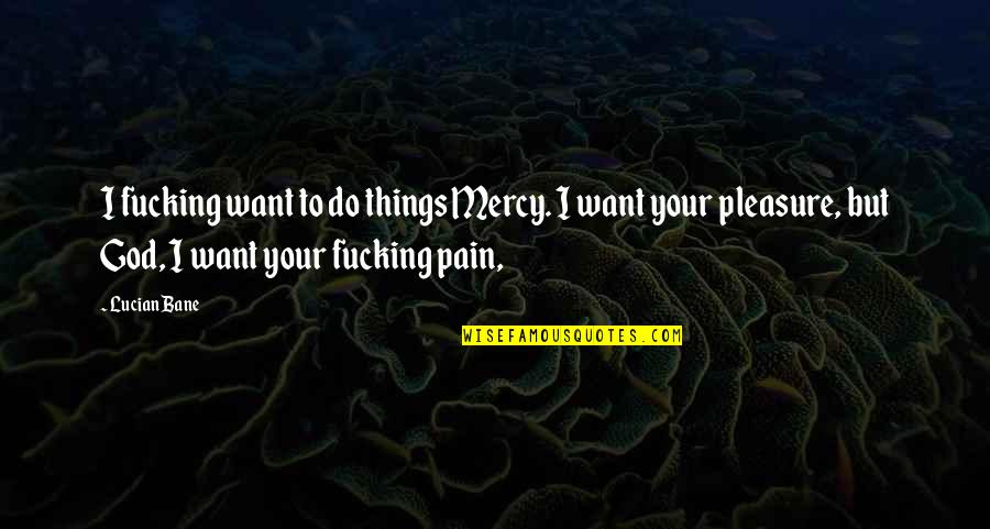 Balancearse En Quotes By Lucian Bane: I fucking want to do things Mercy. I Balancearse En Quotes By Lucian Bane: I fucking want to do things Mercy. I