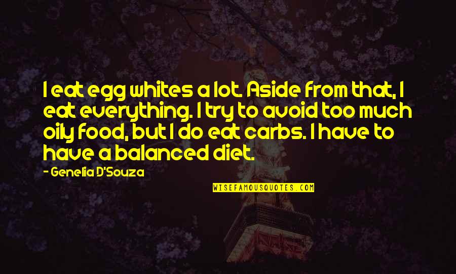 Balanced Diet Quotes By Genelia D'Souza: I eat egg whites a lot. Aside from Balanced Diet Quotes By Genelia D'Souza: I eat egg whites a lot. Aside from