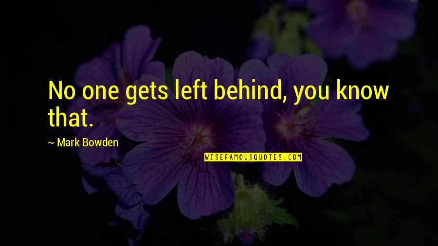 Balanced Energy Quotes By Mark Bowden: No one gets left behind, you know that.